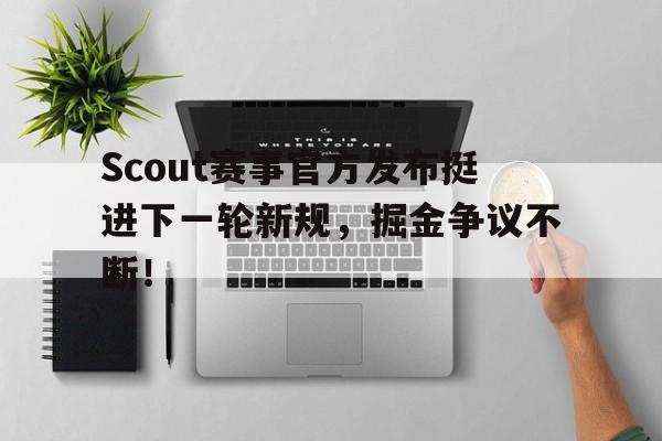 Scout赛事官方发布挺进下一轮新规,掘金争议不断!的简单介绍 Scout赛事官方发布挺进下一轮新规,掘金争议不断!的简单介绍